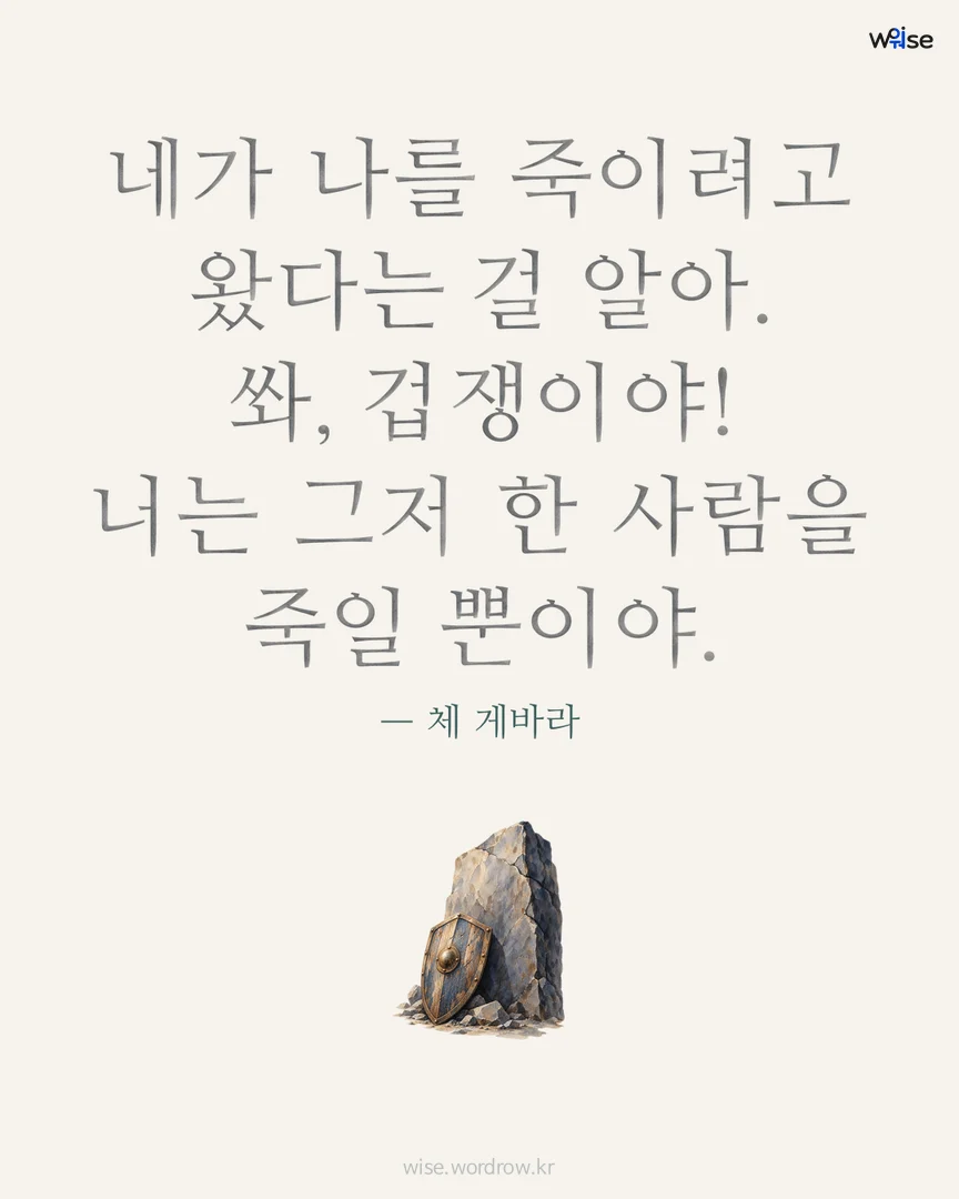 네가 나를 죽이려고 왔다는 걸 알아. 쏴, 겁쟁이야! 너는 그저 한 사람을 죽일 뿐이야. — 체 게바라 포토카드