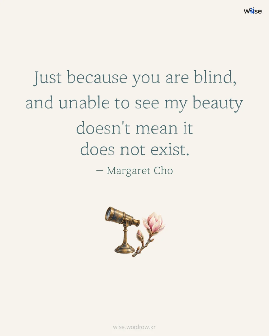 Just because you are blind, and unable to see my beauty doesn't mean it does not exist. — Margaret Cho 포토카드