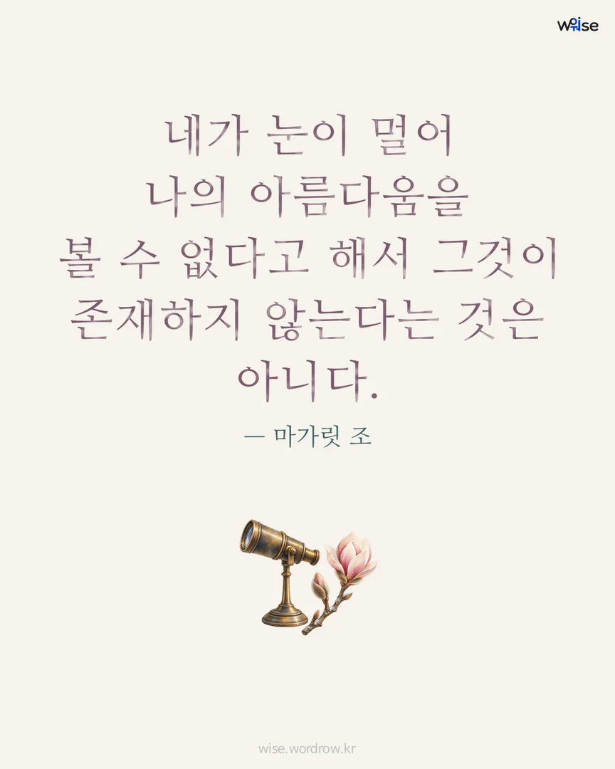 네가 눈이 멀어 나의 아름다움을 볼 수 없다고 해서 그것이 존재하지 않는다는 것은 아니다. — 마가릿 조 포토카드