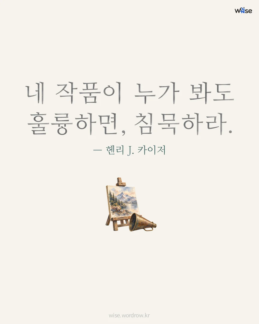 네 작품이 누가 봐도 훌륭하면, 침묵하라. — 헨리 J. 카이저 포토카드