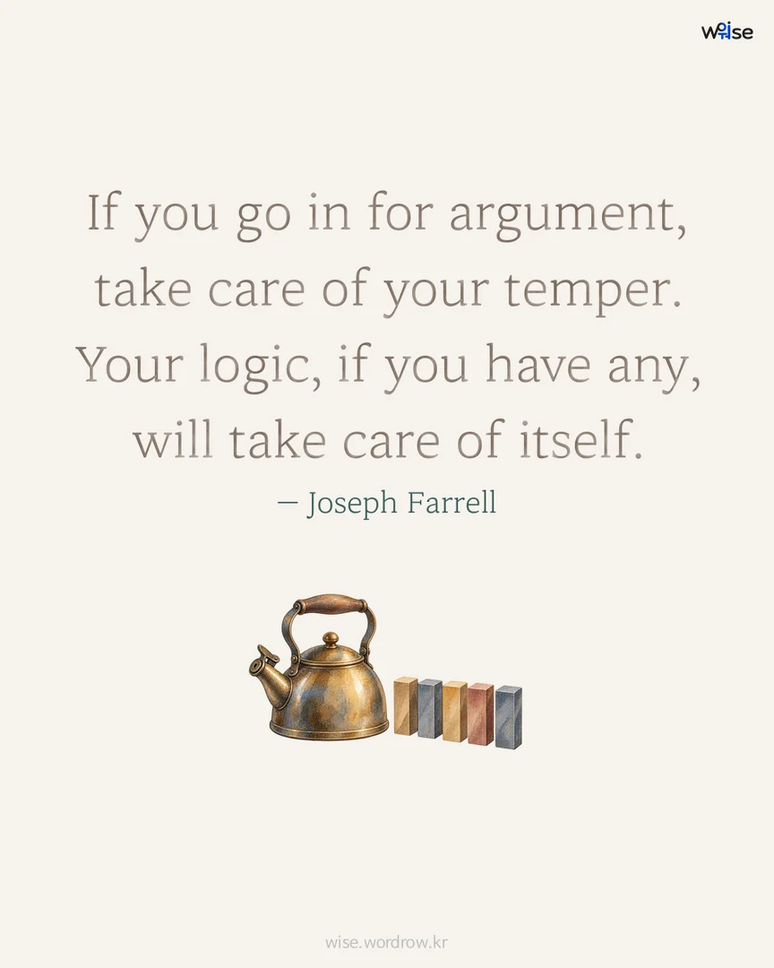 If you go in for argument, take care of your temper. Your logic, if you have any, will take care of itself. — Joseph Farrell 포토카드