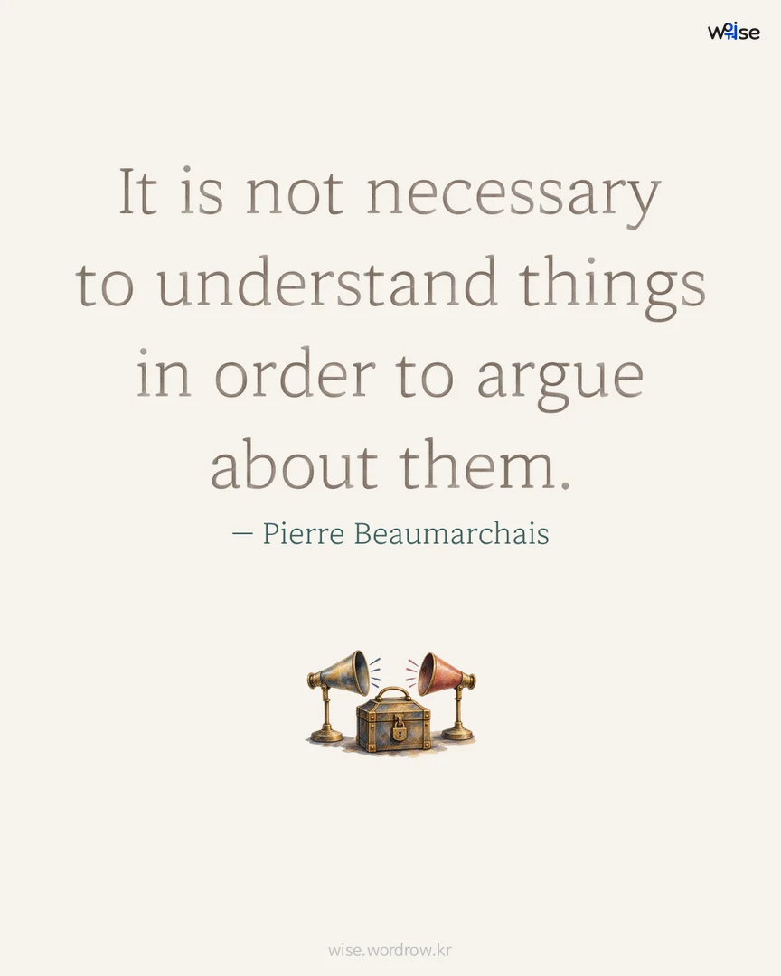It is not necessary to understand things in order to argue about them. — Pierre Beaumarchais 포토카드
