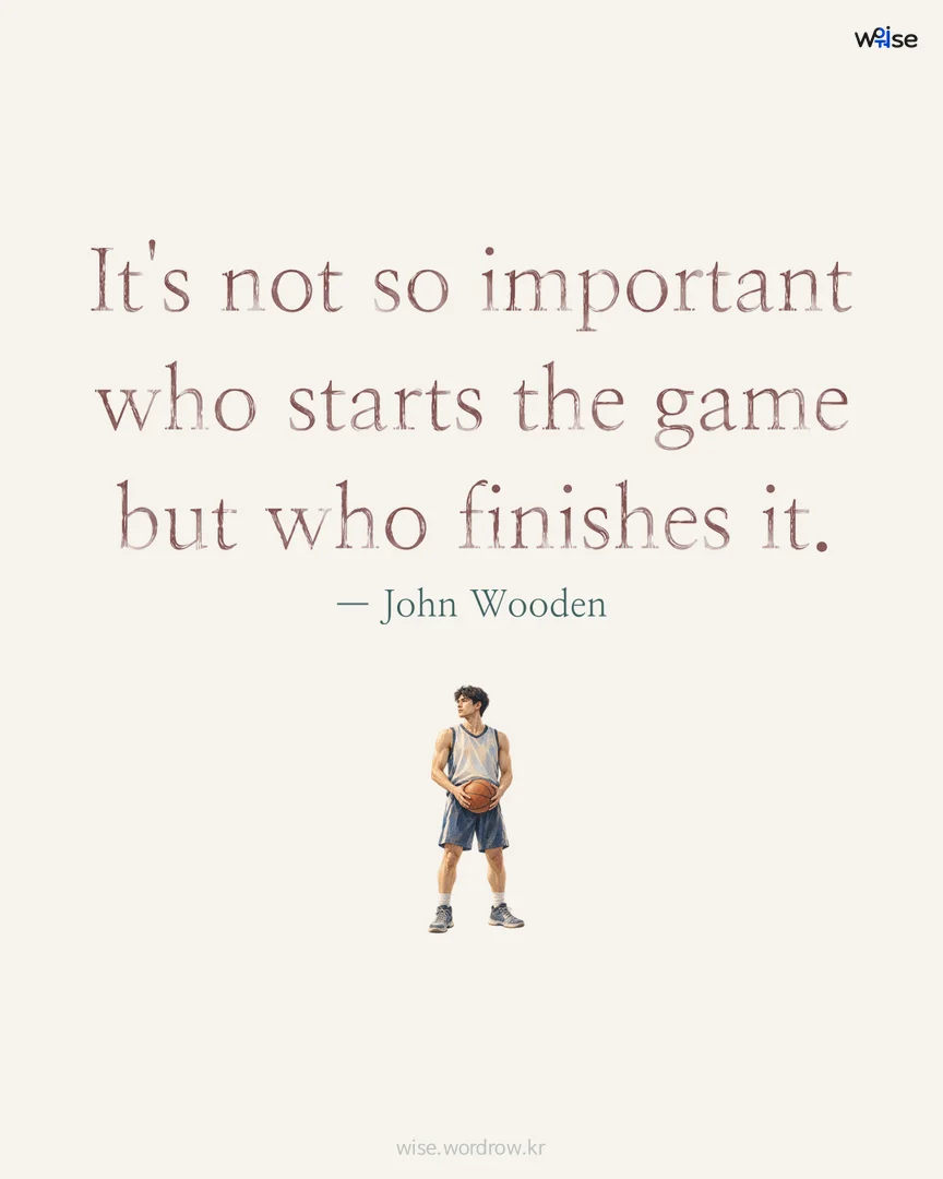 It's not so important who starts the game but who finishes it. — John Wooden 포토카드