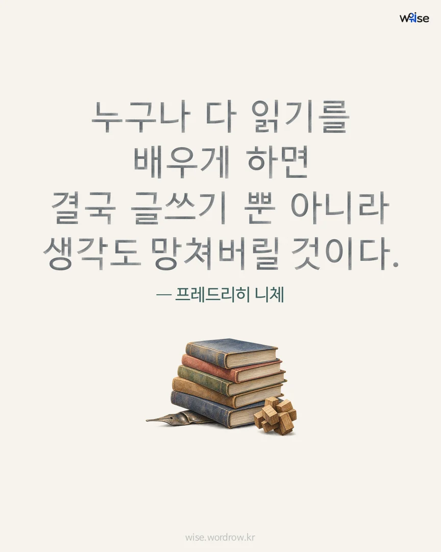누구나 다 읽기를 배우게 하면 결국 글쓰기 뿐 아니라 생각도 망쳐버릴 것이다. — 프레드리히 니체 포토카드
