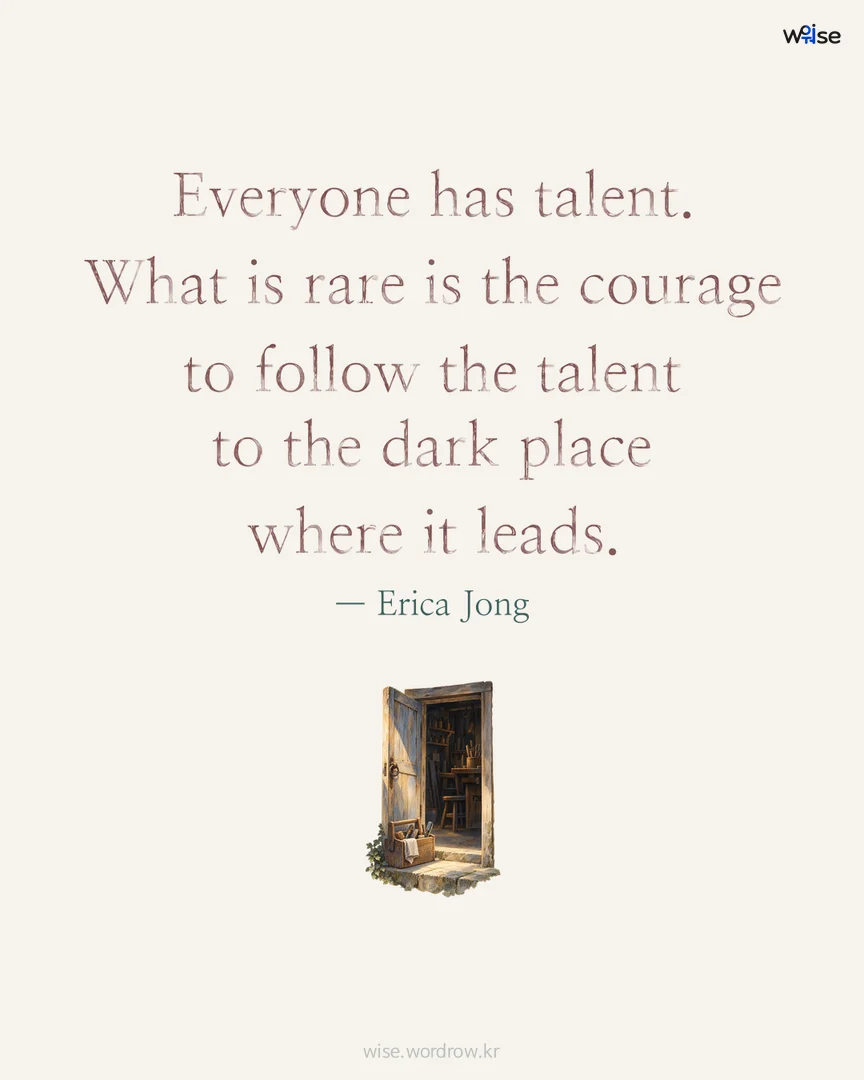Everyone has talent. What is rare is the courage to follow the talent to the dark place where it leads. — Erica Jong 포토카드