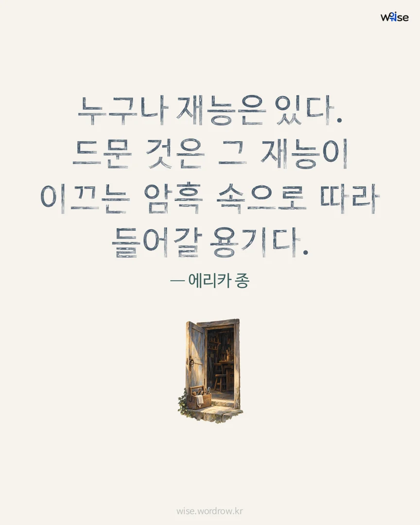 누구나 재능은 있다. 드문 것은 그 재능이 이끄는 암흑 속으로 따라 들어갈 용기다. — 에리카 종 포토카드