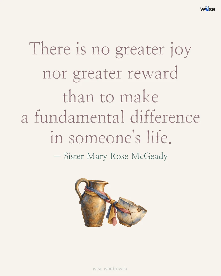 There is no greater joy nor greater reward than to make a fundamental difference in someone's life. — Sister Mary Rose McGeady 포토카드
