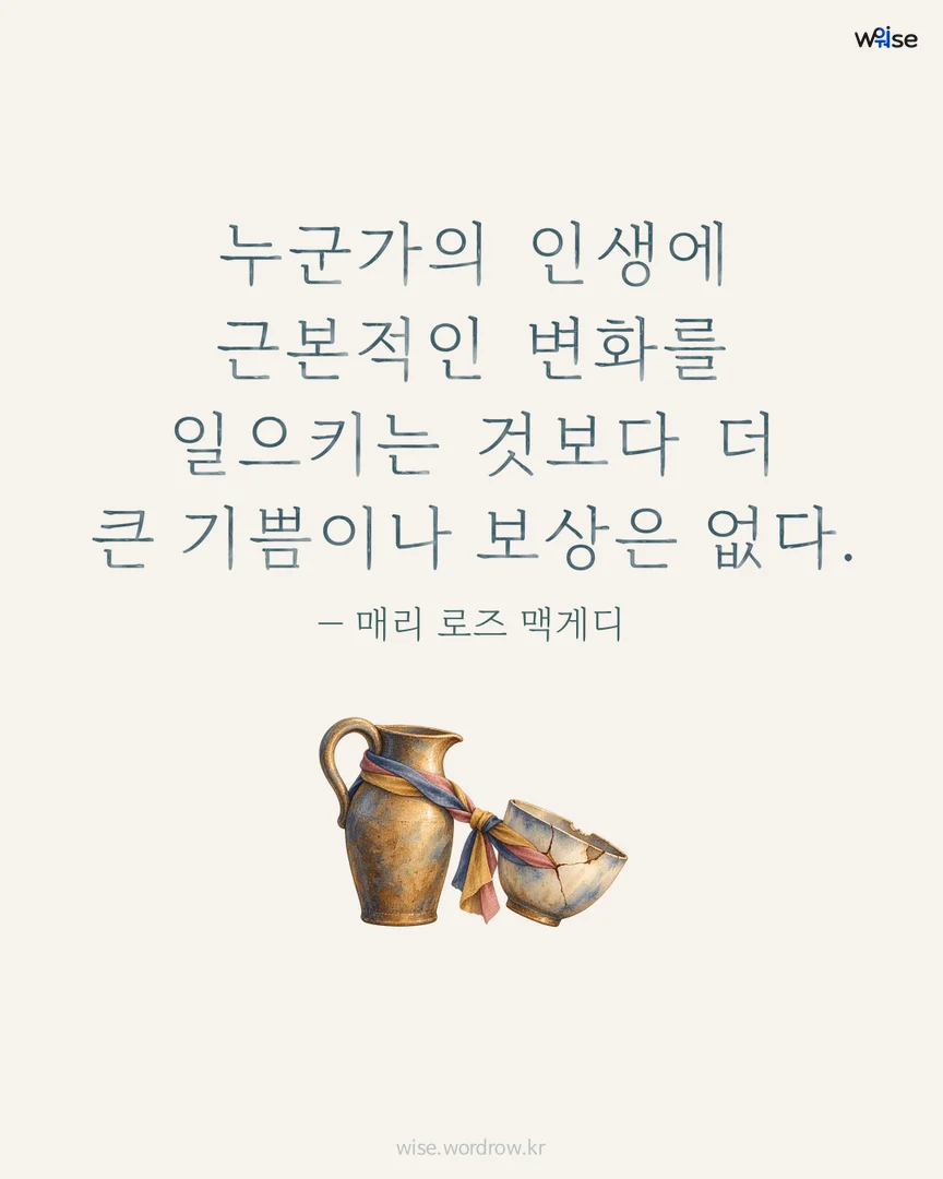 누군가의 인생에 근본적인 변화를 일으키는 것보다 더 큰 기쁨이나 보상은 없다. — 매리 로즈 맥게디 포토카드