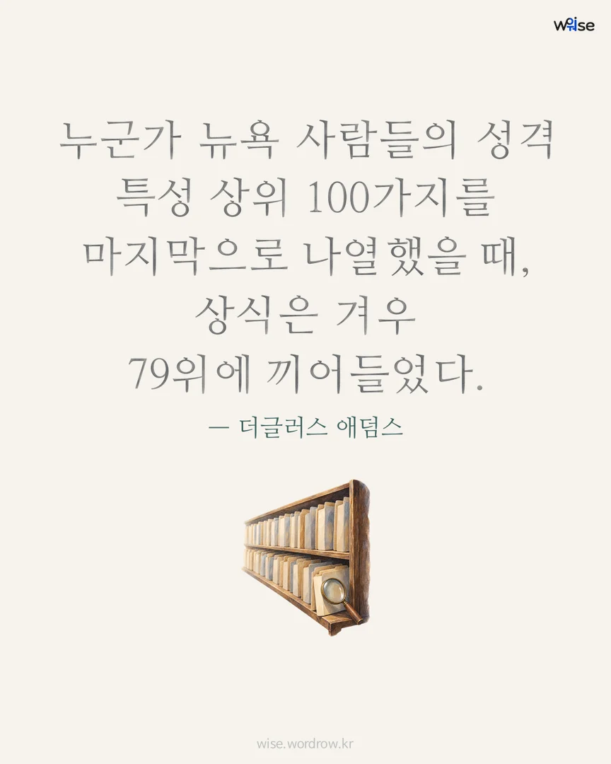 누군가 뉴욕 사람들의 성격 특성 상위 100가지를 마지막으로 나열했을 때, 상식은 겨우 79위에 끼어들었다. — 더글러스 애덤스 포토카드