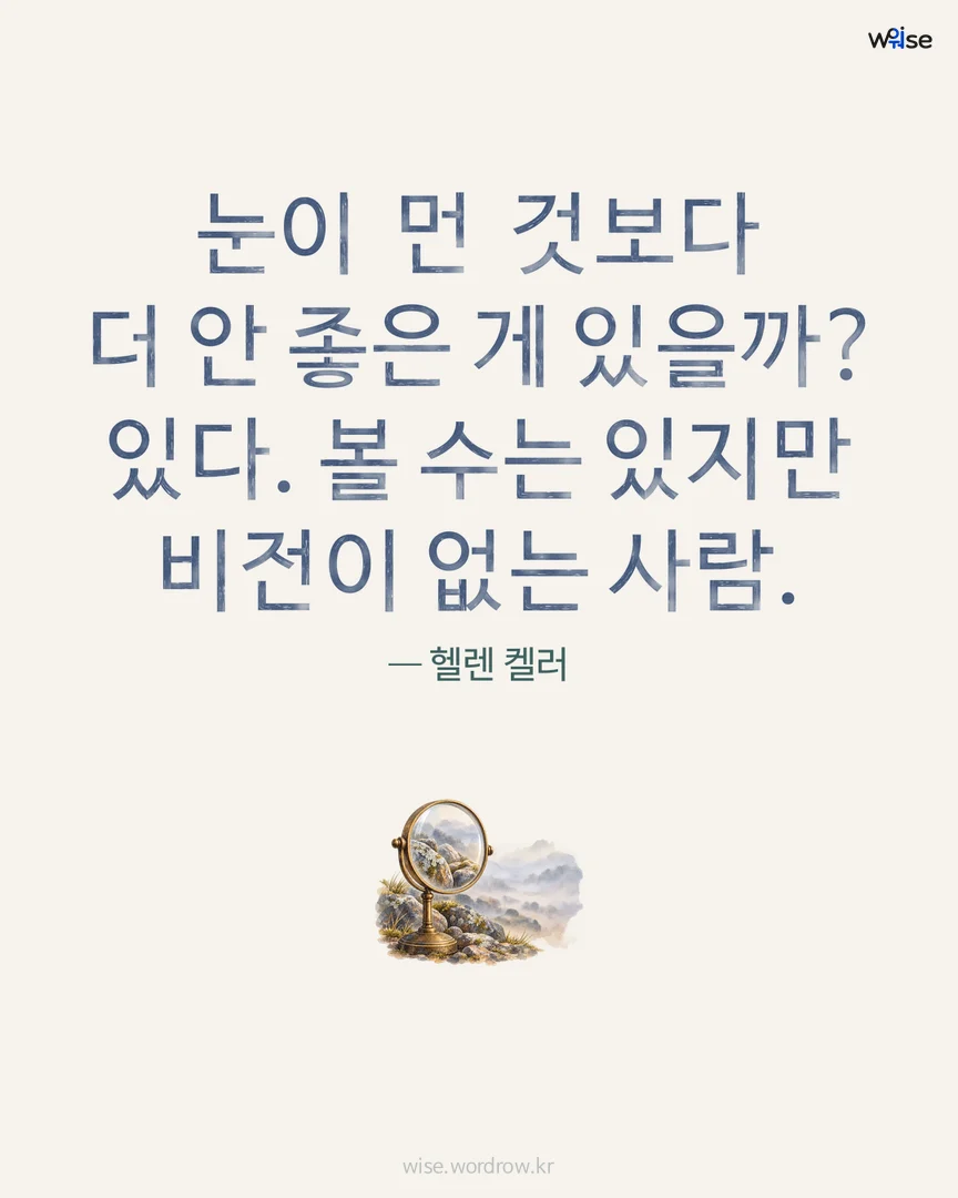 눈이 먼 것보다 더 안 좋은 게 있을까? 있다. 볼 수는 있지만 비전이 없는 사람. — 헬렌 켈러 포토카드