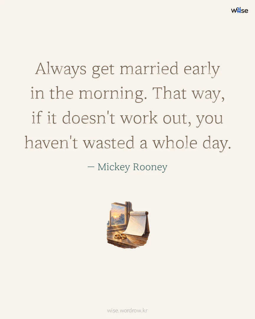 Always get married early in the morning. That way, if it doesn't work out, you haven't wasted a whole day. — Mickey Rooney 포토카드