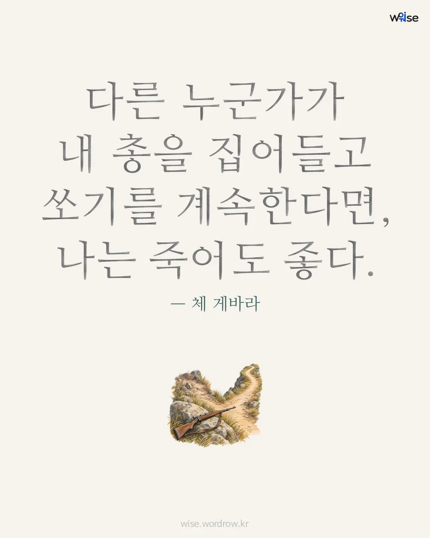 다른 누군가가 내 총을 집어들고 쏘기를 계속한다면, 나는 죽어도 좋다. — 체 게바라 포토카드