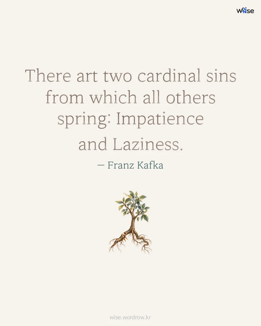 There art two cardinal sins from which all others spring: Impatience and Laziness. — Franz Kafka 포토카드