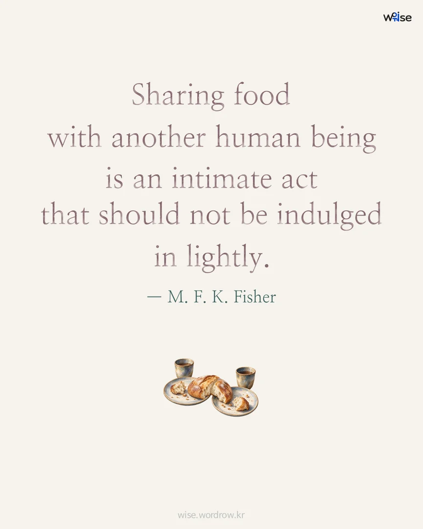 Sharing food with another human being is an intimate act that should not be indulged in lightly. — M. F. K. Fisher 포토카드
