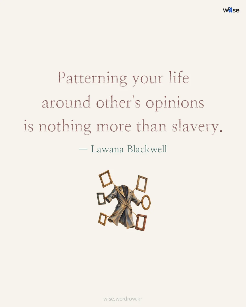 Patterning your life around other's opinions is nothing more than slavery. — Lawana Blackwell 포토카드