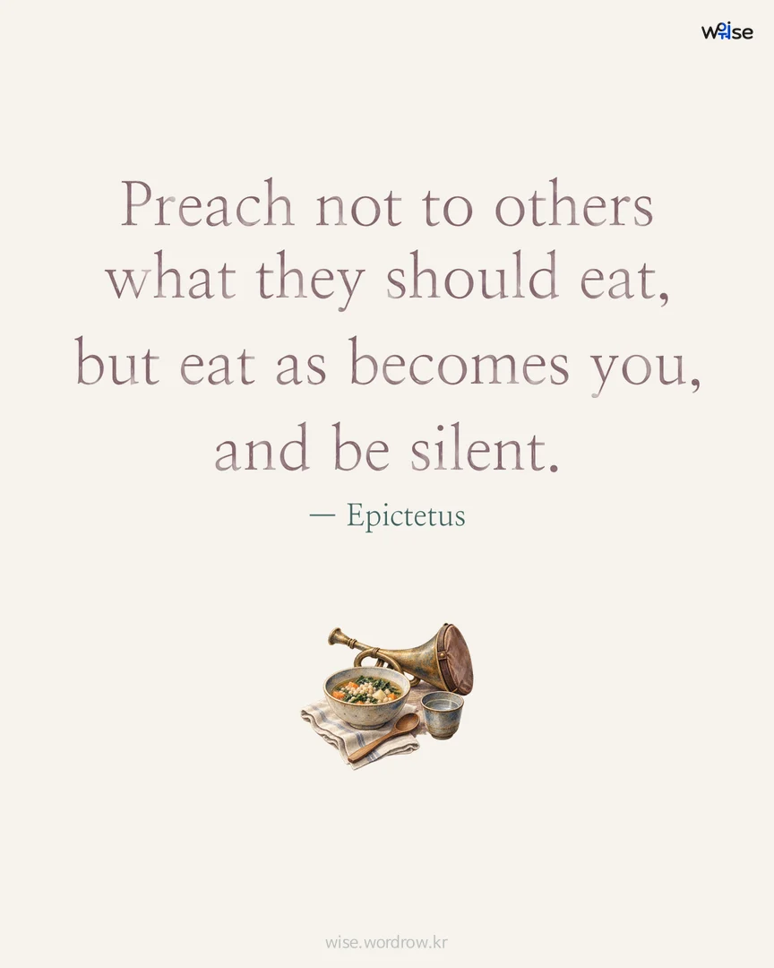 Preach not to others what they should eat, but eat as becomes you, and be silent. — Epictetus 포토카드