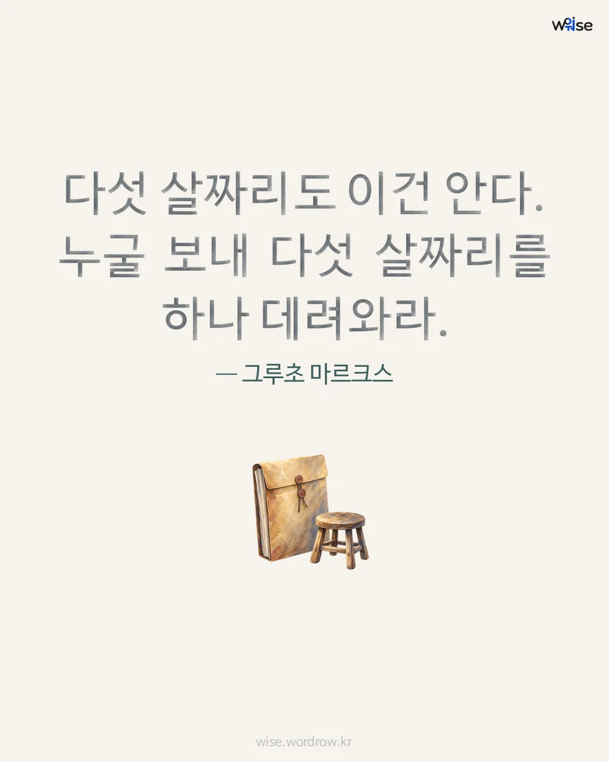 다섯 살짜리도 이건 안다. 누굴 보내 다섯 살짜리를 하나 데려와라. — 그루초 마르크스 포토카드