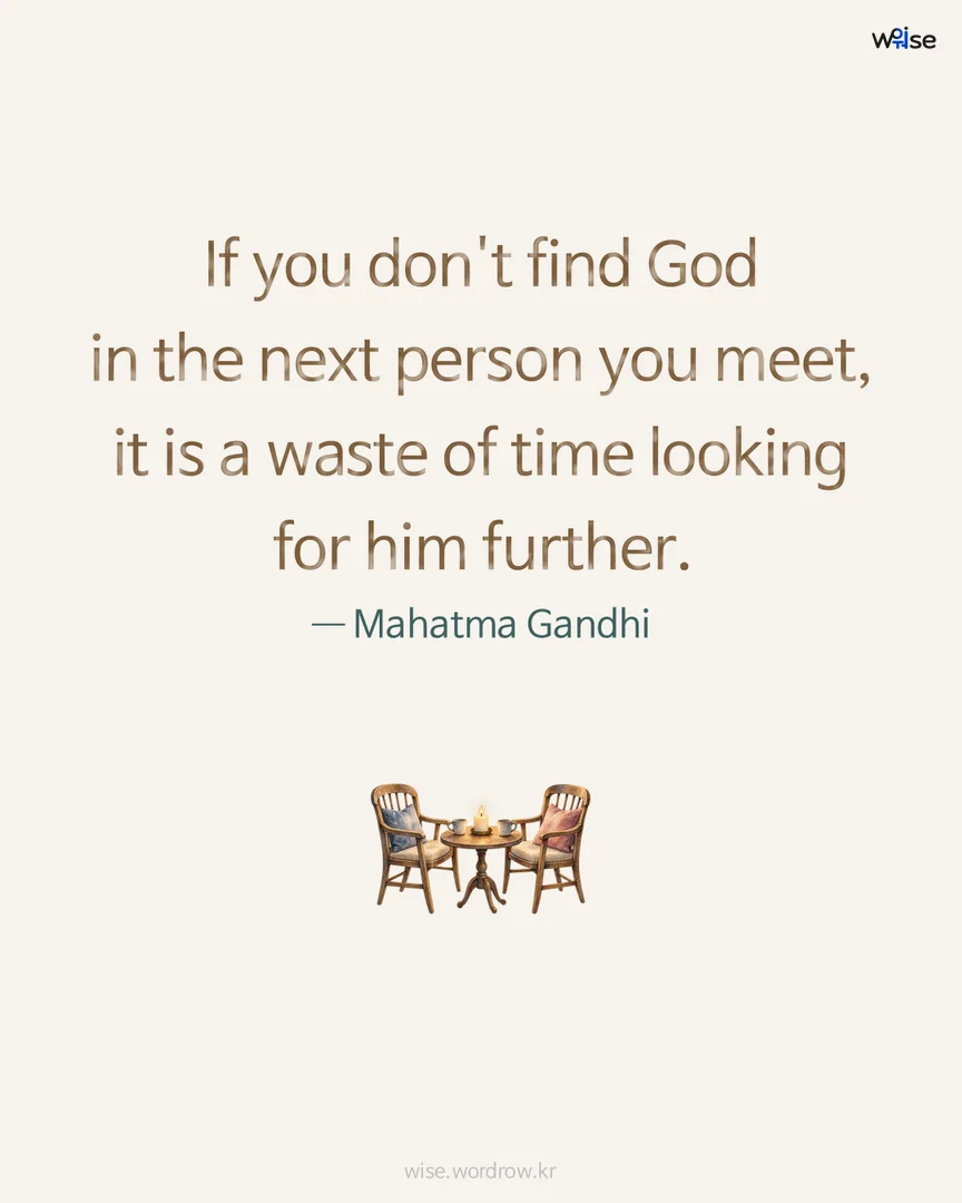 If you don't find God in the next person you meet, it is a waste of time looking for him further. — Mahatma Gandhi 포토카드