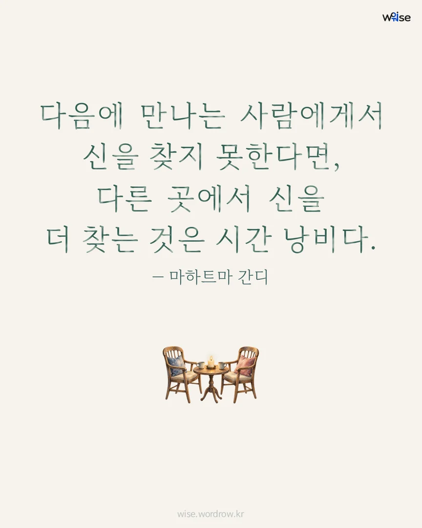 다음에 만나는 사람에게서 신을 찾지 못한다면, 다른 곳에서 신을 더 찾는 것은 시간 낭비다. — 마하트마 간디 포토카드