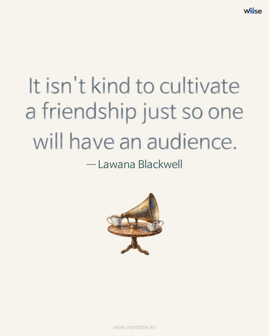 It isn't kind to cultivate a friendship just so one will have an audience. — Lawana Blackwell 포토카드