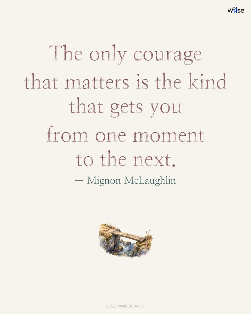 The only courage that matters is the kind that gets you from one moment to the next. — Mignon McLaughlin 포토카드