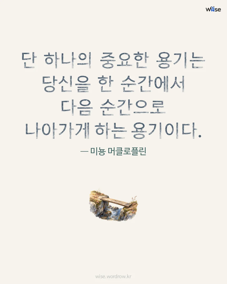 단 하나의 중요한 용기는 당신을 한 순간에서 다음 순간으로 나아가게 하는 용기이다. — 미뇽 머클로플린 포토카드