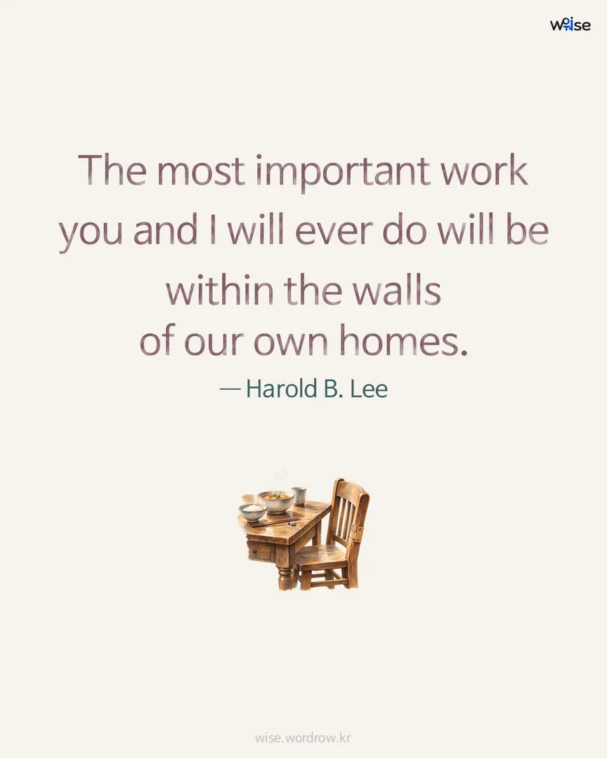 The most important work you and I will ever do will be within the walls of our own homes. — Harold B. Lee 포토카드