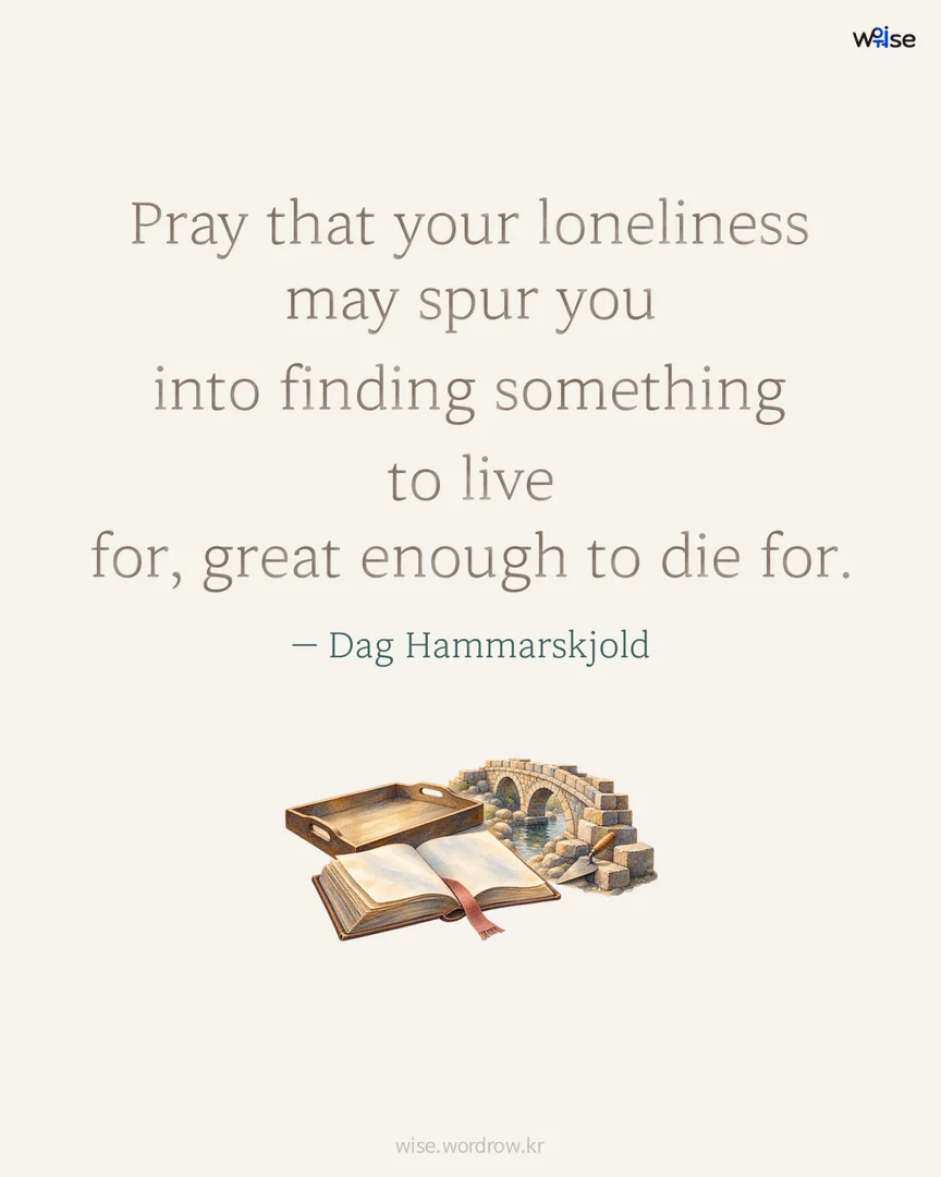 Pray that your loneliness may spur you into finding something to live for, great enough to die for. — Dag Hammarskjold 포토카드