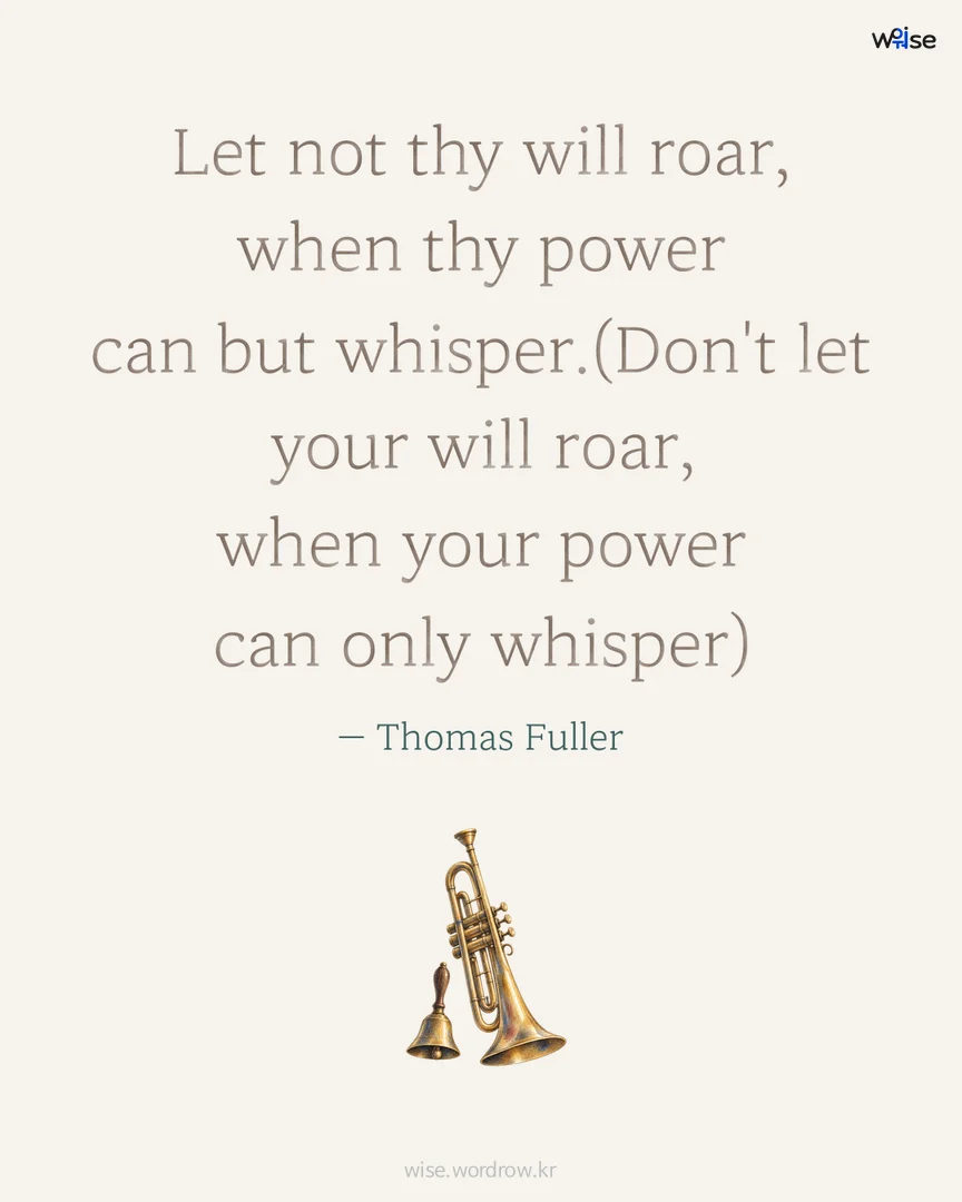 Let not thy will roar, when thy power can but whisper.(Don't let your will roar, when your power can only whisper) — Thomas Fuller 포토카드