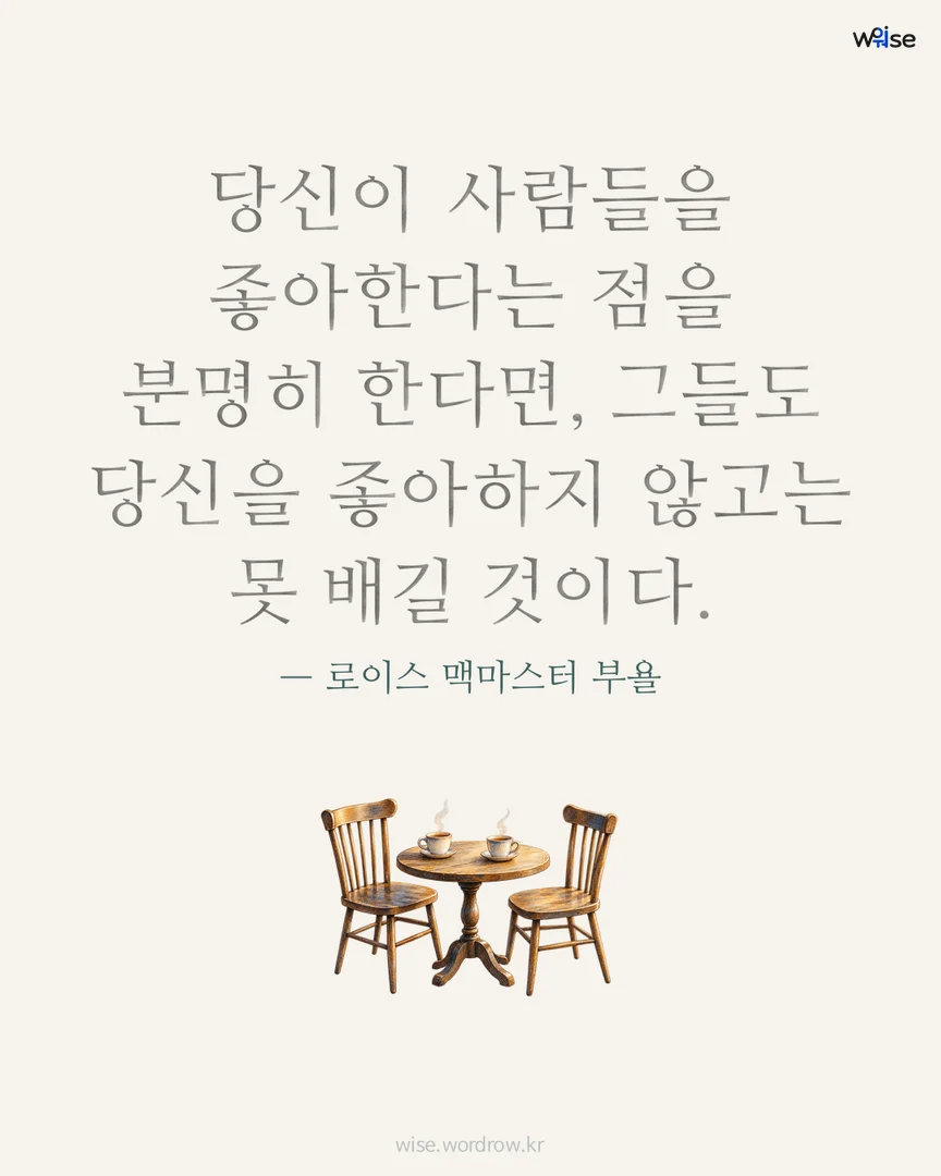 당신이 사람들을 좋아한다는 점을 분명히 한다면, 그들도 당신을 좋아하지 않고는 못 배길 것이다. — 로이스 맥마스터 부욜 포토카드