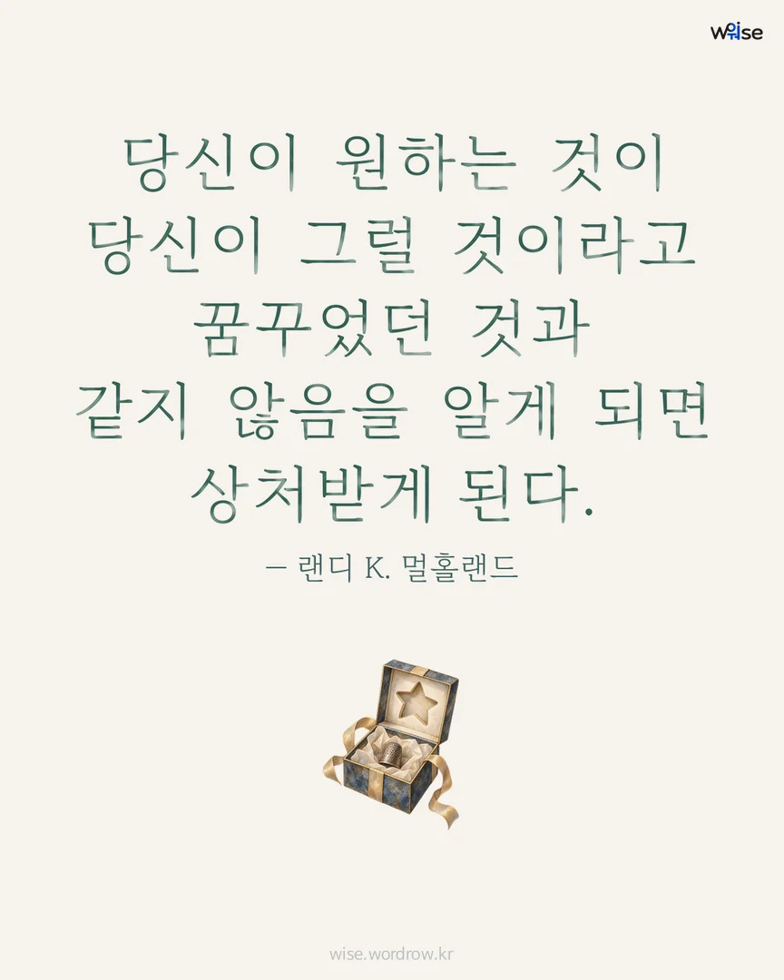 당신이 원하는 것이 당신이 그럴 것이라고 꿈꾸었던 것과 같지 않음을 알게 되면 상처받게 된다. — 랜디 K. 멀홀랜드 포토카드