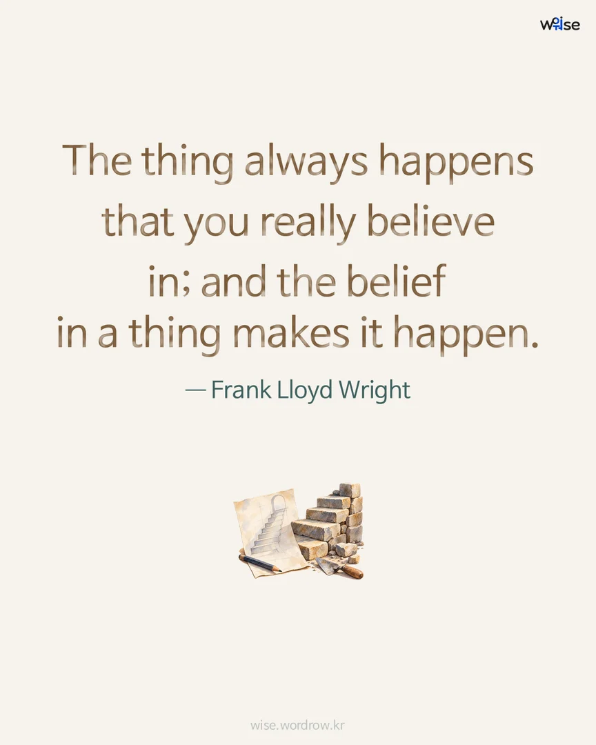 The thing always happens that you really believe in; and the belief in a thing makes it happen. — Frank Lloyd Wright 포토카드