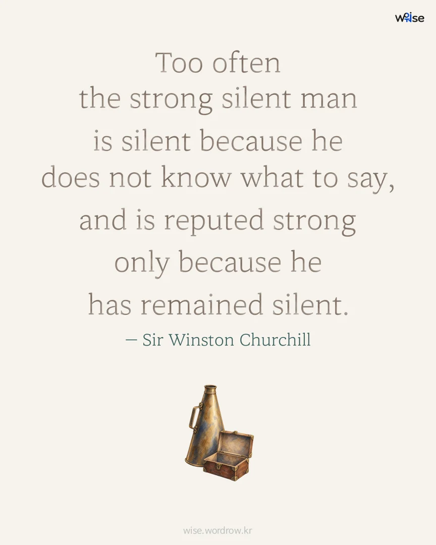 Too often the strong silent man is silent because he does not know what to say, and is reputed strong only because he has remained silent. — Sir Winston Churchill 포토카드