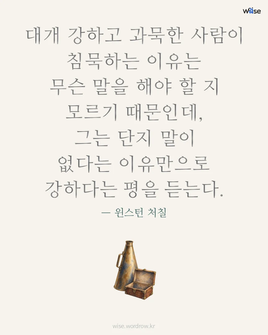 대개 강하고 과묵한 사람이 침묵하는 이유는 무슨 말을 해야 할 지 모르기 때문인데, 그는 단지 말이 없다는 이유만으로 강하다는 평을 듣는다. — 윈스턴 처칠 포토카드