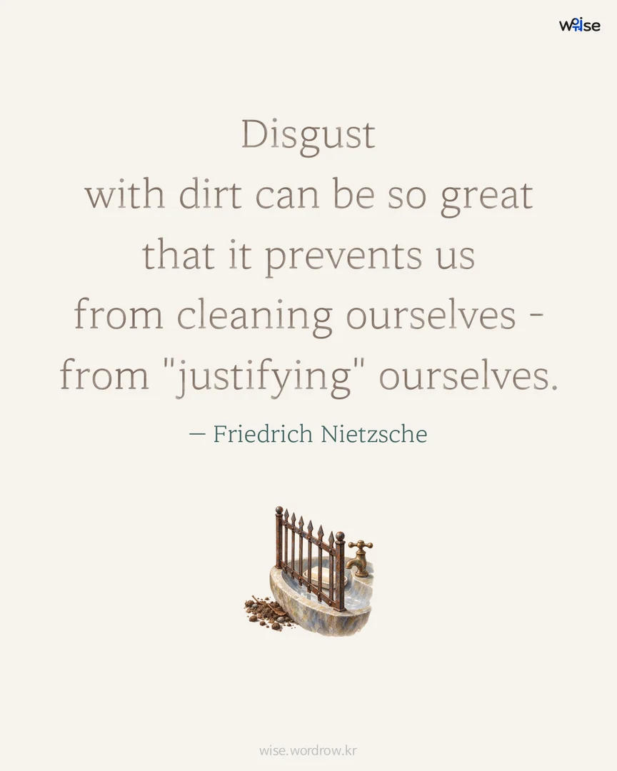 Disgust with dirt can be so great that it prevents us from cleaning ourselves - from "justifying" ourselves. — Friedrich Nietzsche 포토카드
