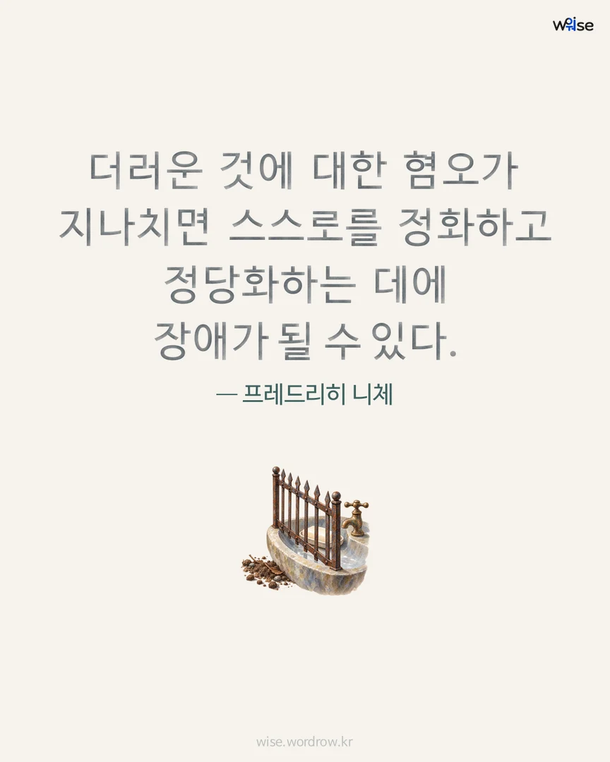 더러운 것에 대한 혐오가 지나치면 스스로를 정화하고 정당화하는 데에 장애가 될 수 있다. — 프레드리히 니체 포토카드