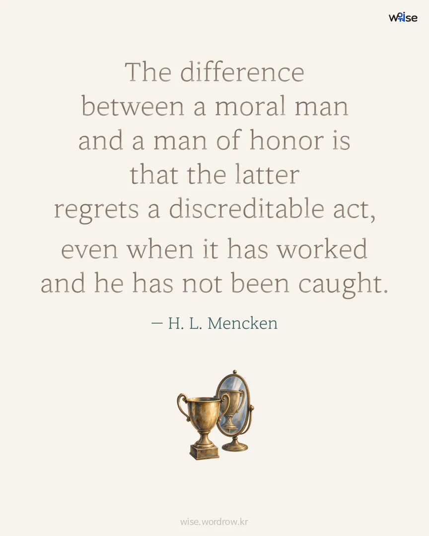 The difference between a moral man and a man of honor is that the latter regrets a discreditable act, even when it has worked and he has not been caught. — H. L. Mencken 포토카드