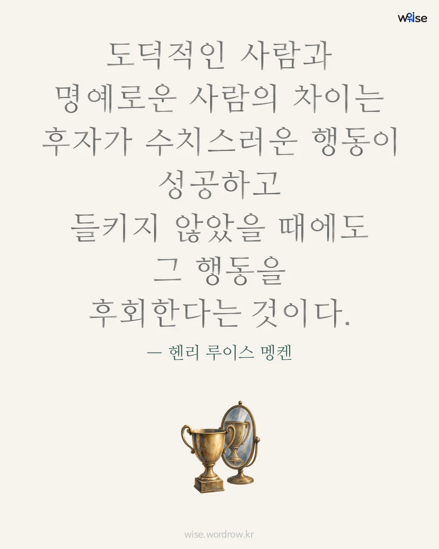 도덕적인 사람과 명예로운 사람의 차이는 후자가 수치스러운 행동이 성공하고 들키지 않았을 때에도 그 행동을 후회한다는 것이다. — 헨리 루이스 멩켄 포토카드