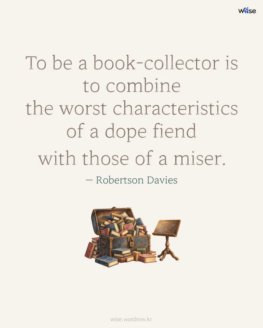 To be a book-collector is to combine the worst characteristics of a dope fiend with those of a miser. — Robertson Davies 포토카드