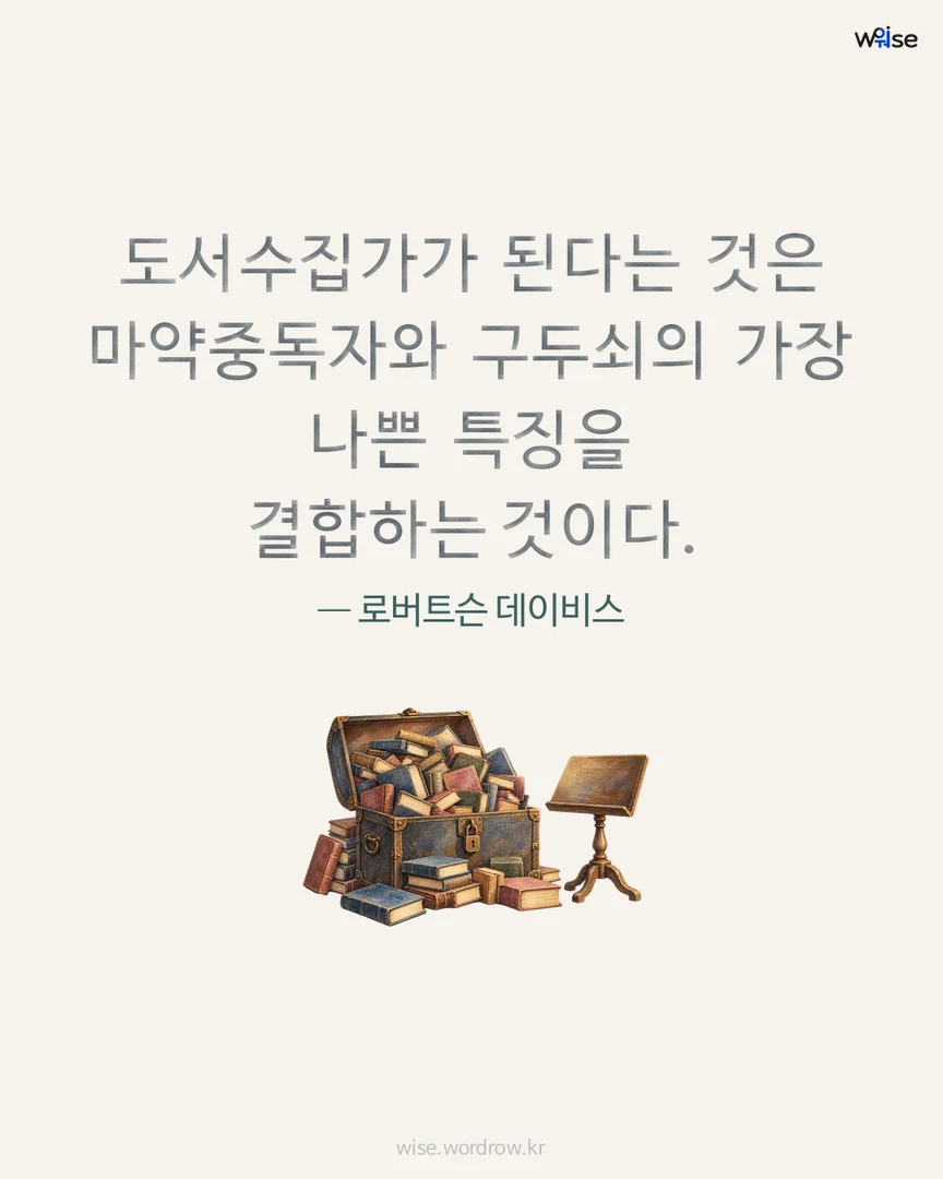 도서수집가가 된다는 것은 마약중독자와 구두쇠의 가장 나쁜 특징을 결합하는 것이다. — 로버트슨 데이비스 포토카드