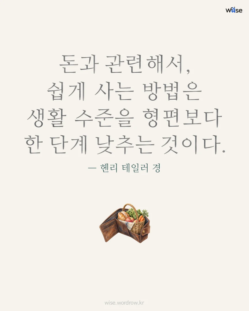 돈과 관련해서, 쉽게 사는 방법은 생활 수준을 형편보다 한 단계 낮추는 것이다. — 헨리 테일러 경 포토카드