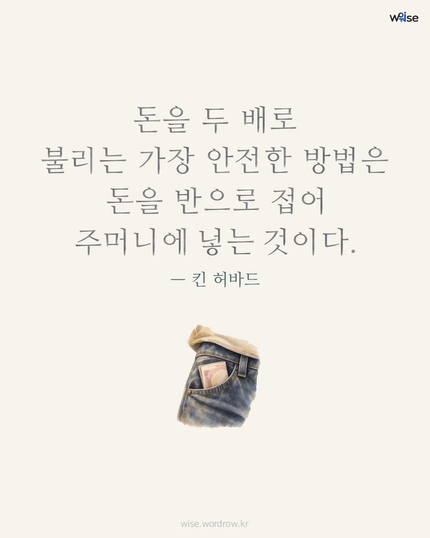 돈을 두 배로 불리는 가장 안전한 방법은 돈을 반으로 접어 주머니에 넣는 것이다. — 킨 허바드 포토카드