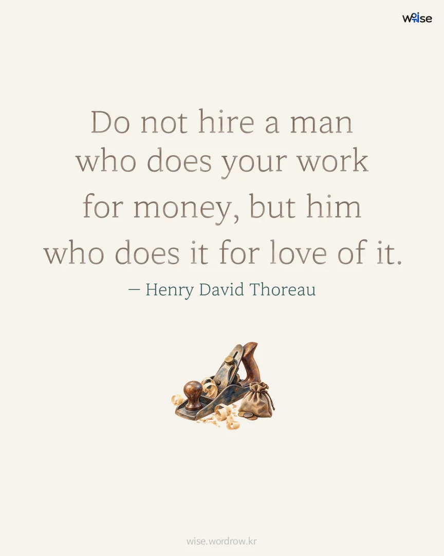 Do not hire a man who does your work for money, but him who does it for love of it. — Henry David Thoreau 포토카드