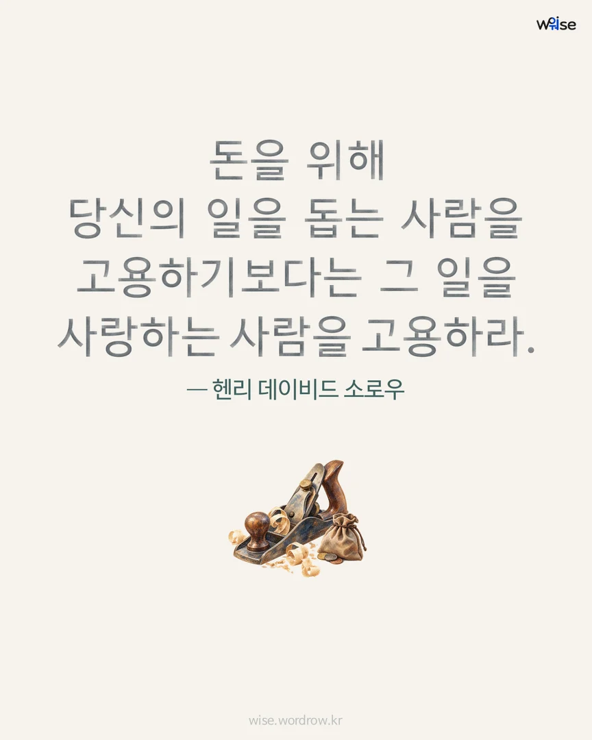 돈을 위해 당신의 일을 돕는 사람을 고용하기보다는 그 일을 사랑하는 사람을 고용하라. — 헨리 데이비드 소로우 포토카드