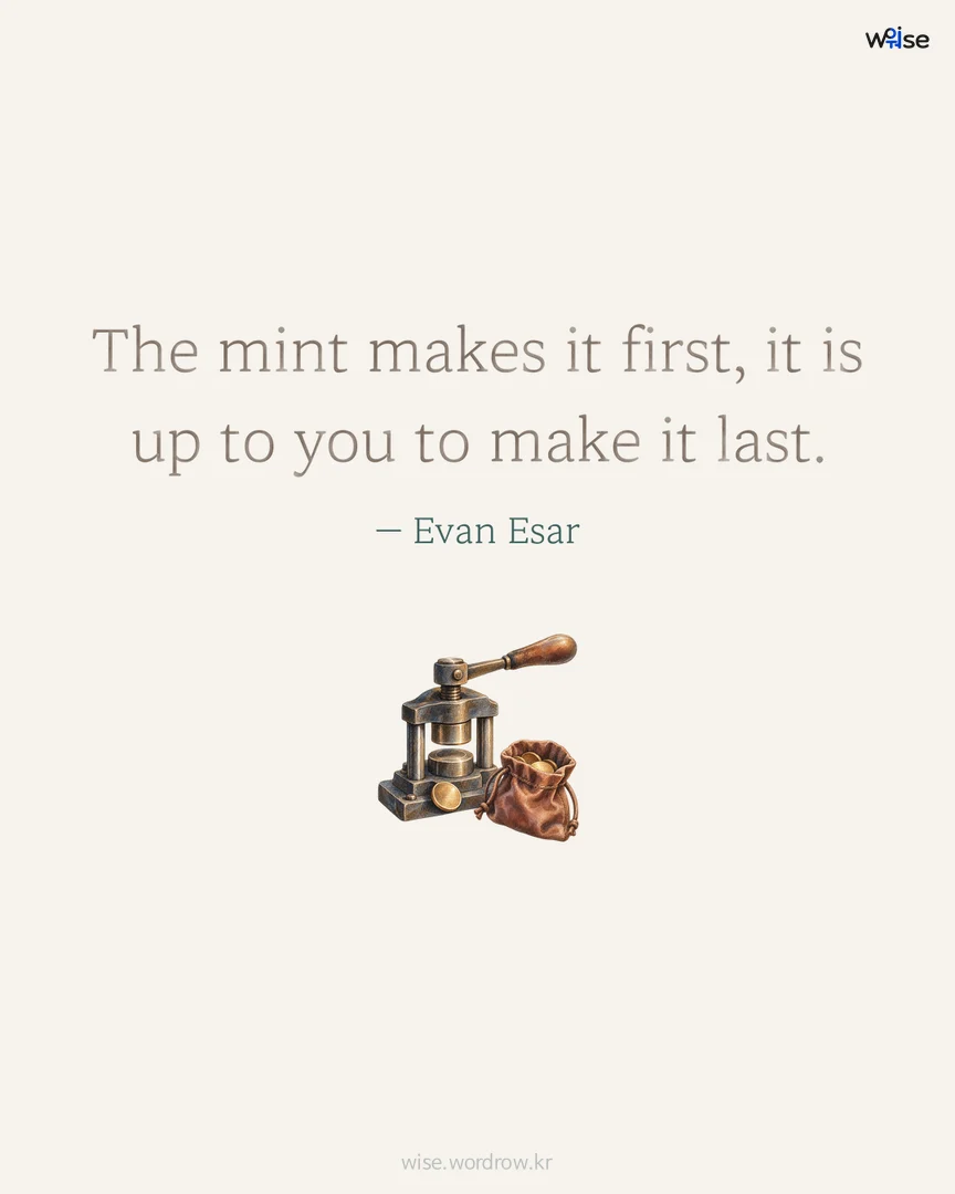The mint makes it first, it is up to you to make it last. — Evan Esar 포토카드