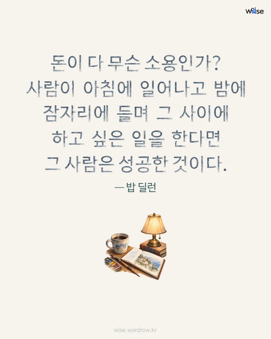 돈이 다 무슨 소용인가? 사람이 아침에 일어나고 밤에 잠자리에 들며 그 사이에 하고 싶은 일을 한다면 그 사람은 성공한 것이다. — 밥 딜런 포토카드