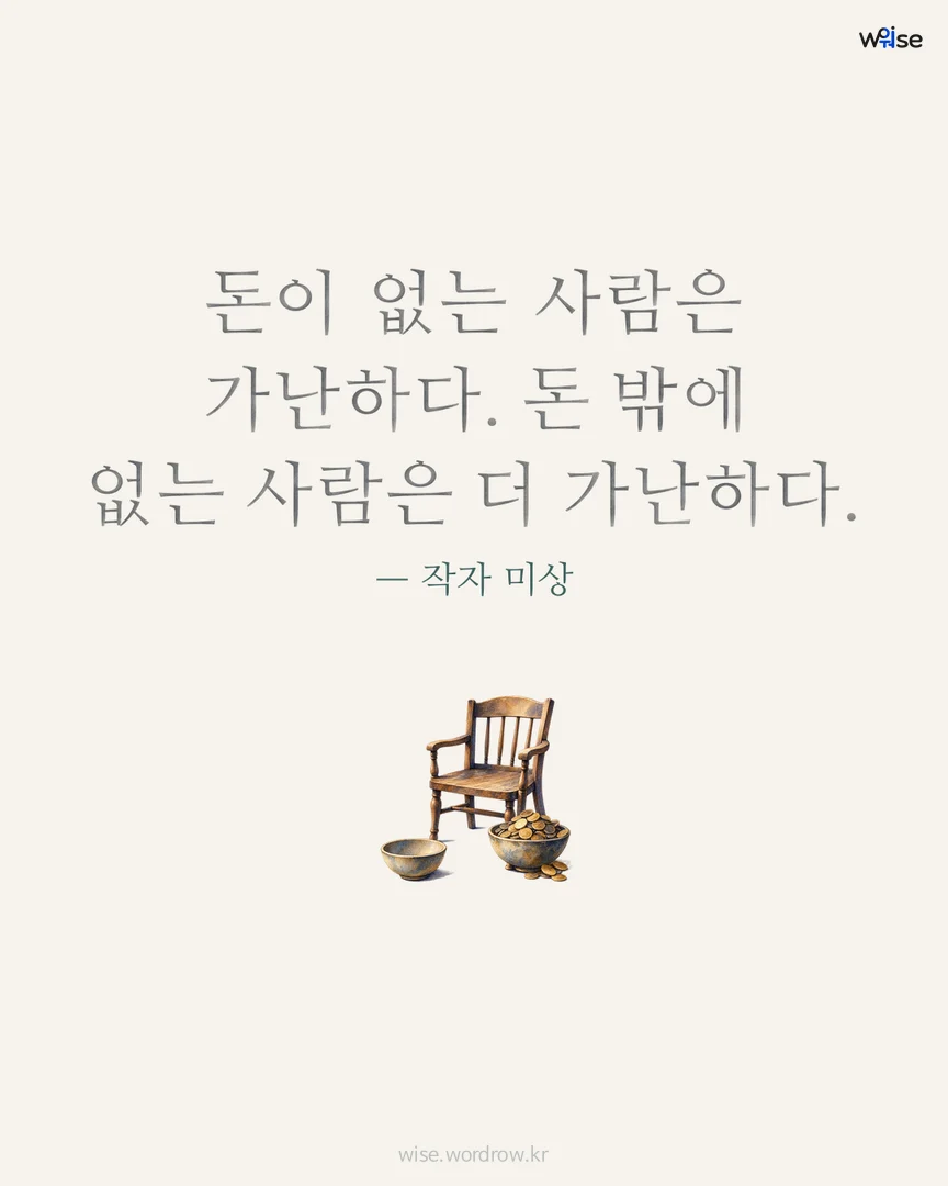 돈이 없는 사람은 가난하다. 돈 밖에 없는 사람은 더 가난하다. — 작자 미상 포토카드