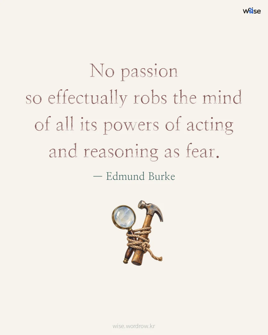 No passion so effectually robs the mind of all its powers of acting and reasoning as fear. — Edmund Burke 포토카드
