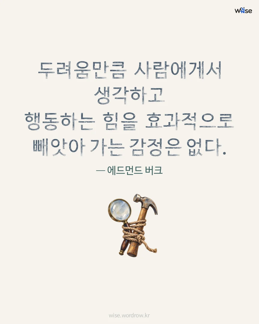 두려움만큼 사람에게서 생각하고 행동하는 힘을 효과적으로 빼앗아 가는 감정은 없다. — 에드먼드 버크 포토카드
