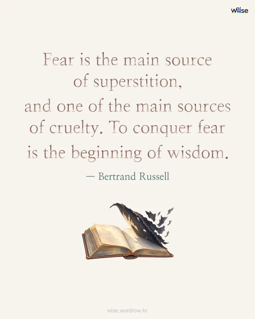 Fear is the main source of superstition, and one of the main sources of cruelty. To conquer fear is the beginning of wisdom. — Bertrand Russell 포토카드